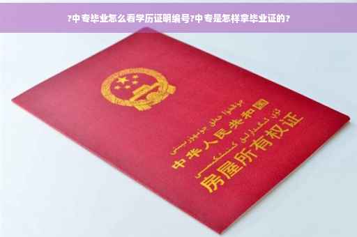 ?中专毕业怎么看学历证明编号?中专是怎样拿毕业证的?