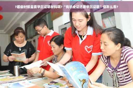 ?哪些时候需要学历证明材料呢?“有毕业证还要学历证明”你怎么看?