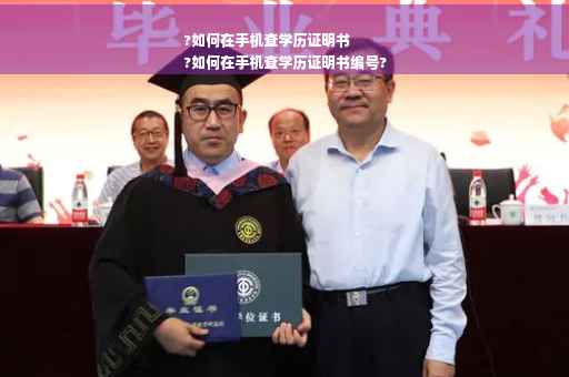 ?如何在手机查学历证明书
?如何在手机查学历证明书编号?