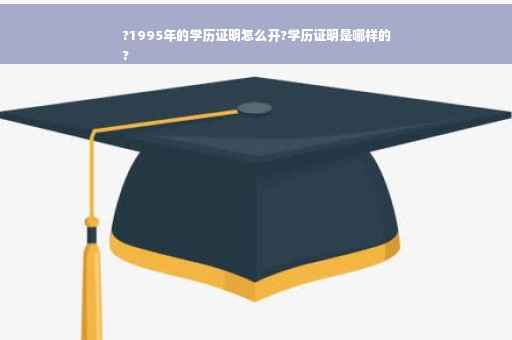 ?1995年的学历证明怎么开?学历证明是哪样的
?