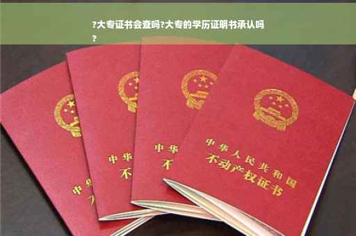 ?大专证书会查吗?大专的学历证明书承认吗
?