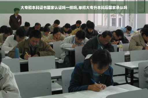 大专和本科证书国家认证吗一样吗,单招大专升本科后国家承认吗