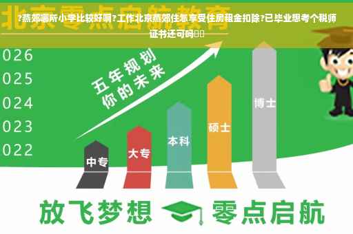 ?燕郊哪所小学比较好啊?工作北京燕郊住怎享受住房租金扣除?已毕业想考个税师证书还可吗⚡️