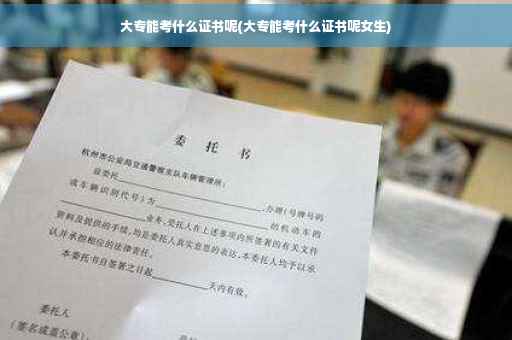 大专能考什么证书呢(大专能考什么证书呢女生)