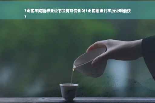 ?无锡学院新毕业证书会有所变化吗?无锡哪里开学历证明最快
?