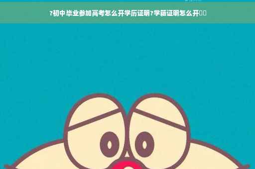 ?初中毕业参加高考怎么开学历证明?学籍证明怎么开⚡️
