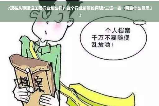 ?现在从事建设工程行业怎么样？这个行业前景如何呢?三证一表一网查什么意思⚡️
