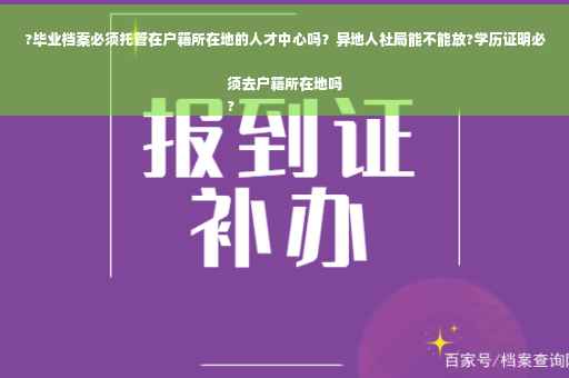 ?毕业档案必须托管在户籍所在地的人才中心吗？异地人社局能不能放?学历证明必须去户籍所在地吗
?