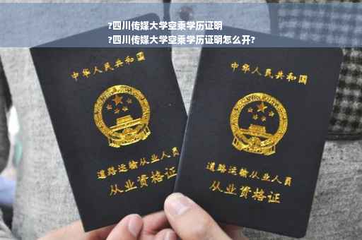 ?四川传媒大学空乘学历证明
?四川传媒大学空乘学历证明怎么开?