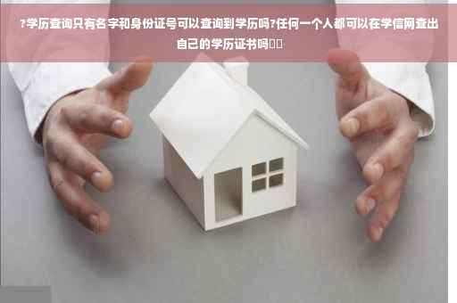 ?学历查询只有名字和身份证号可以查询到学历吗?任何一个人都可以在学信网查出自己的学历证书吗⚡️