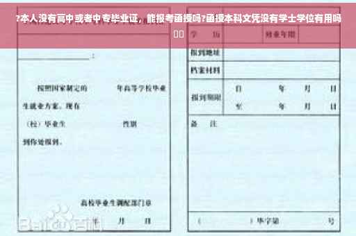 ?本人没有高中或者中专毕业证，能报考函授吗?函授本科文凭没有学士学位有用吗⚡️