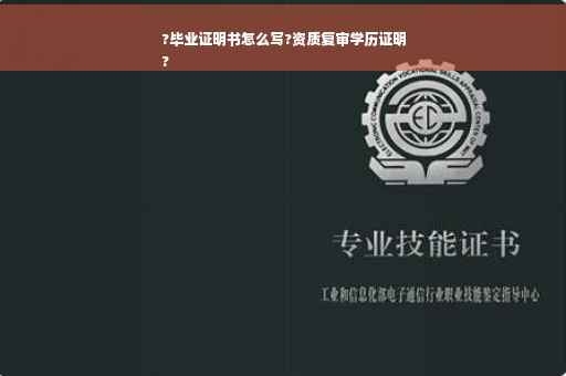 ?毕业证明书怎么写?资质复审学历证明
?