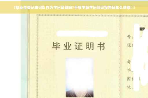?毕业生登记表可以作为学历证明吗?手机学籍学历验证报告码怎么获取⚡️
