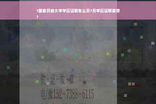 ?国家开放大学学历证明怎么开?开学历证明要带
?