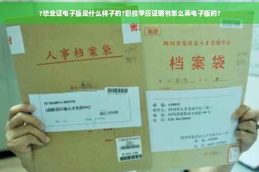 ?毕业证电子版是什么样子的?职校学历证明书怎么弄电子版的? ?毕业证电子版是什么样子的?职校学历证明书怎么弄电子版的?