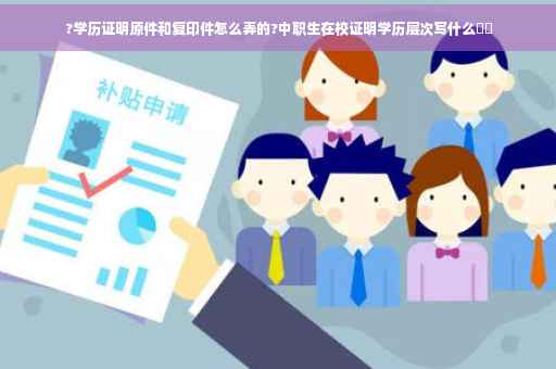 ?学历证明原件和复印件怎么弄的?中职生在校证明学历层次写什么⚡️