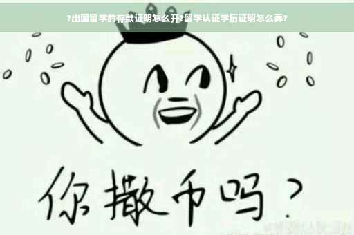 ?出国留学的存款证明怎么开?留学认证学历证明怎么弄?