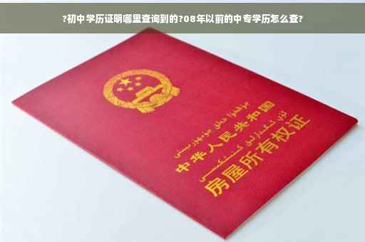 ?初中学历证明哪里查询到的?08年以前的中专学历怎么查?