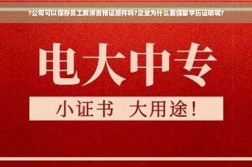 ?公司可以保存员工教师资格证原件吗?企业为什么要保留学历证明呢?