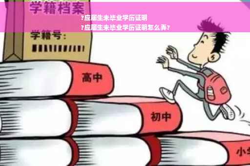 ?应届生未毕业学历证明
?应届生未毕业学历证明怎么弄?