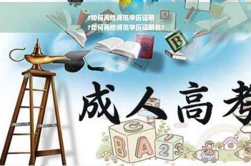 ?如何再修师范学历证明
?如何再修师范学历证明书?