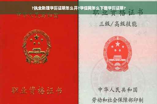 ?执业助理学历证明怎么开?学信网怎么下载学历证明?