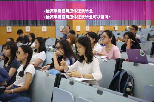 ?最高学历证明原件还没毕业
?最高学历证明原件还没毕业可以用吗?