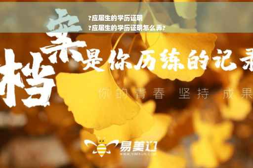?应届生的学历证明
?应届生的学历证明怎么弄?