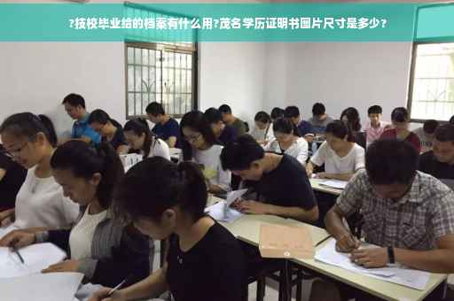 ?技校毕业给的档案有什么用?茂名学历证明书图片尺寸是多少?