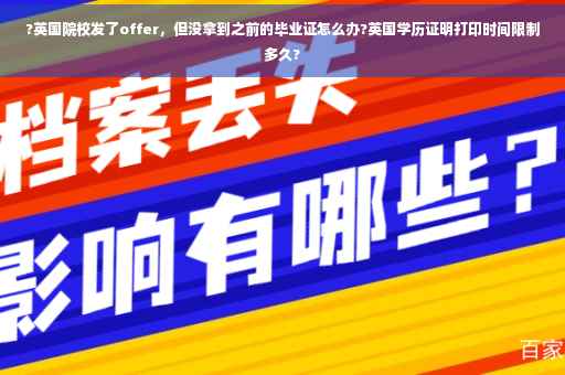 ?英国院校发了offer，但没拿到之前的毕业证怎么办?英国学历证明打印时间限制多久?