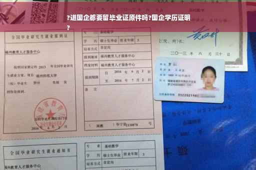 ?进国企都要留毕业证原件吗?国企学历证明
?