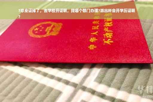 ?毕业证掉了，去学校开证明，找哪个部门办理?派出所会开学历证明
?
