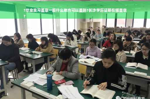?毕业实习盖章一般什么地方可以盖到?长沙学历证明在哪盖章
?