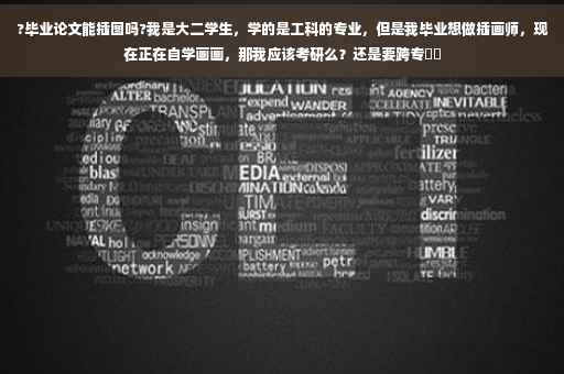 ?毕业论文能插图吗?我是大二学生，学的是工科的专业，但是我毕业想做插画师，现在正在自学画画，那我应该考研么？还是要跨专⚡️