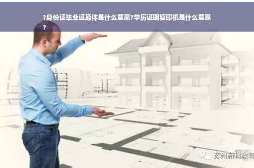 ?身份证毕业证原件是什么意思?学历证明复印机是什么意思
?