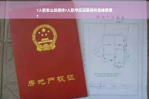 ?入职怎么验原件?入职学历证明原件是啥意思
?