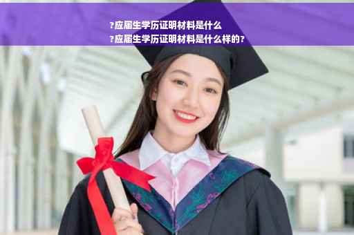 ?应届生学历证明材料是什么
?应届生学历证明材料是什么样的?
