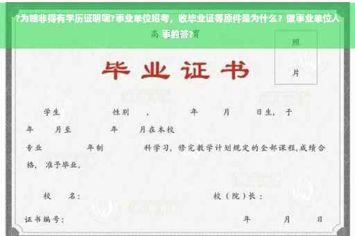 ?为啥非得有学历证明呢?事业单位招考,收毕业证等原件是为什么?做事业单位人事的答? ?为啥非得有学历证明呢?事业单位招考,收毕业证等原件是为什么?做事业单位人事的答?