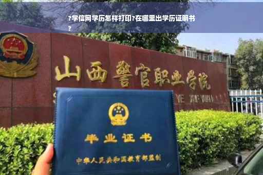 ?学信网学历怎样打印?在哪里出学历证明书
?