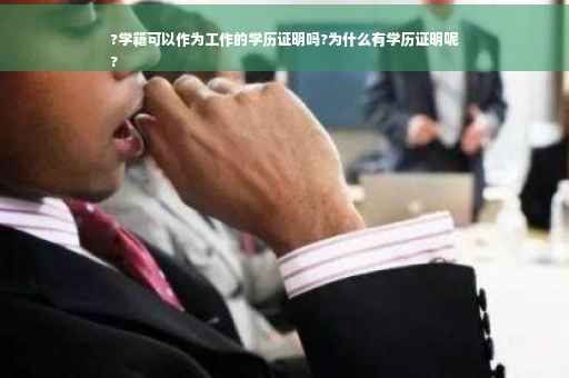 ?学籍可以作为工作的学历证明吗?为什么有学历证明呢
?