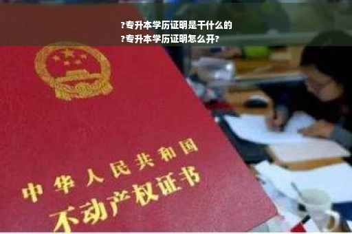 ?专升本学历证明是干什么的
?专升本学历证明怎么开?