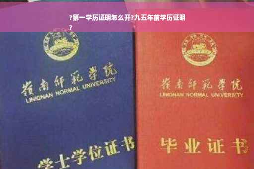 ?第一学历证明怎么开?九五年前学历证明
?
