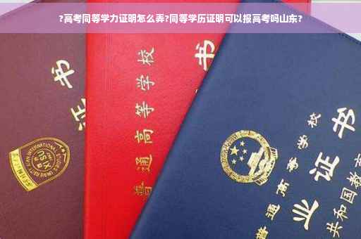 ?高考同等学力证明怎么弄?同等学历证明可以报高考吗山东?