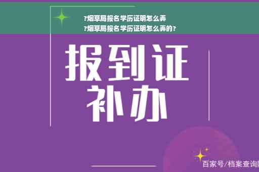 ?烟草局报名学历证明怎么弄
?烟草局报名学历证明怎么弄的?