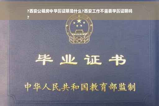?西安公租房中学历证明是什么?西安工作不需要学历证明吗
?