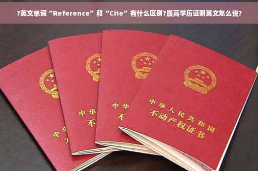 ?英文单词“Reference”和“Cite”有什么区别?最高学历证明英文怎么说?