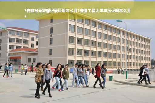 ?安徽省无犯罪记录证明怎么开?安徽工程大学学历证明怎么开
? ?安徽省无犯罪记录证明怎么开?安徽工程大学学历证明怎么开
?