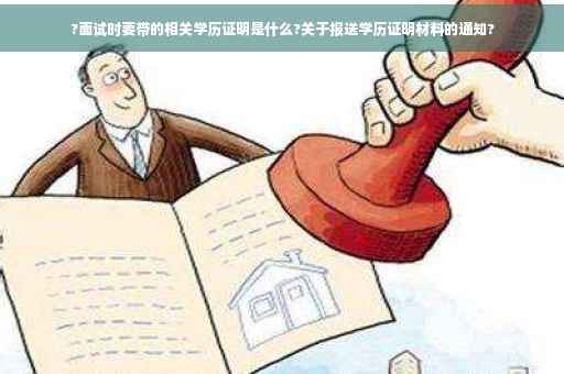 ?面试时要带的相关学历证明是什么?关于报送学历证明材料的通知?
