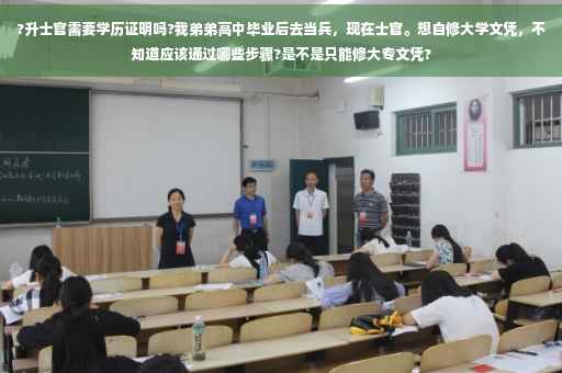 ?升士官需要学历证明吗?我弟弟高中毕业后去当兵，现在士官。想自修大学文凭，不知道应该通过哪些步骤?是不是只能修大专文凭?