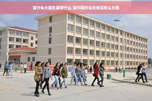 宜兴电大报名要带什么,宜兴网约车资格证怎么办理